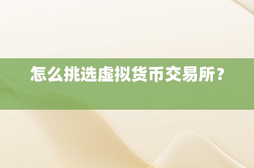 怎么挑选虚拟货币交易所？
