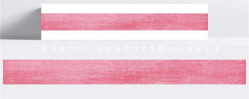 深入解析三星早期旗舰手机i9500，探究其性能与摄像头出色之处为何脱颖而出
