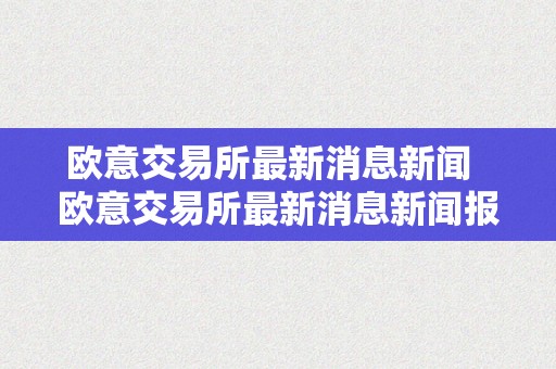 欧意交易所APP的公告与新闻 | 及时了解市场变化_欧意交易所APP的公告与新闻 | 及时了解市场变化_欧意交易所APP的公告与新闻 | 及时了解市场变化
