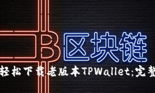 如何轻松下载老版本TPWallet：详细步骤与注意事项指南
